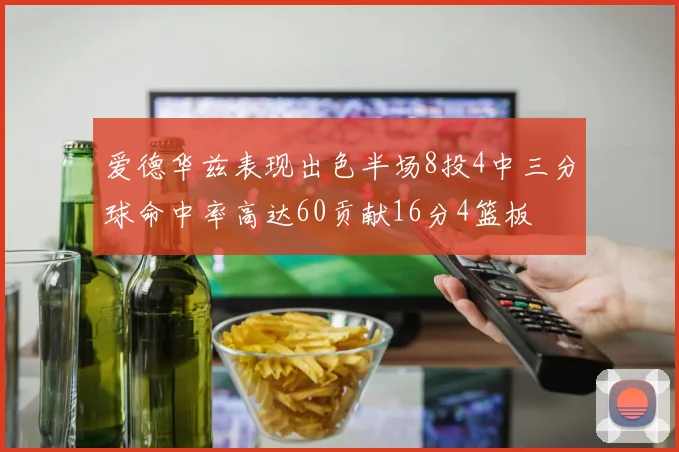 爱德华兹表现出色半场8投4中三分球命中率高达60贡献16分4篮板