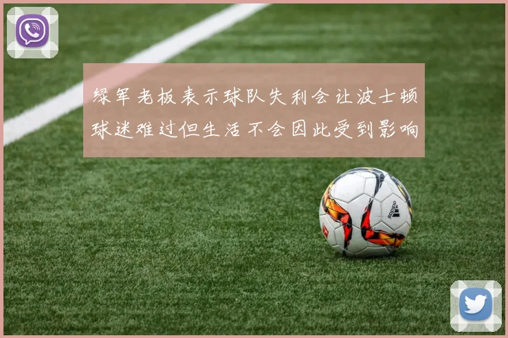 绿军老板表示球队失利会让波士顿球迷难过但生活不会因此受到影响