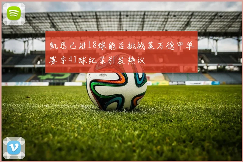 凯恩已进18球能否挑战莱万德甲单赛季41球纪录引发热议