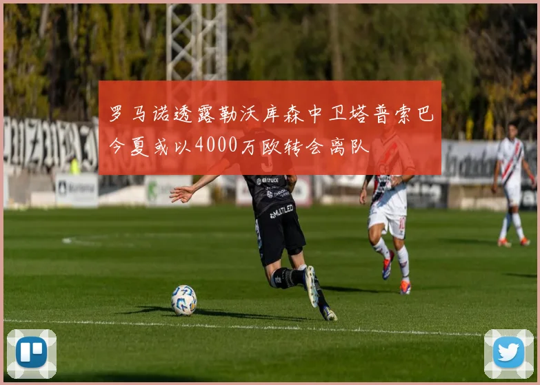 罗马诺透露勒沃库森中卫塔普索巴今夏或以4000万欧转会离队