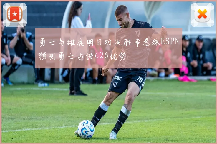 勇士与雄鹿明日对决胜率悬殊ESPN预测勇士占据626优势