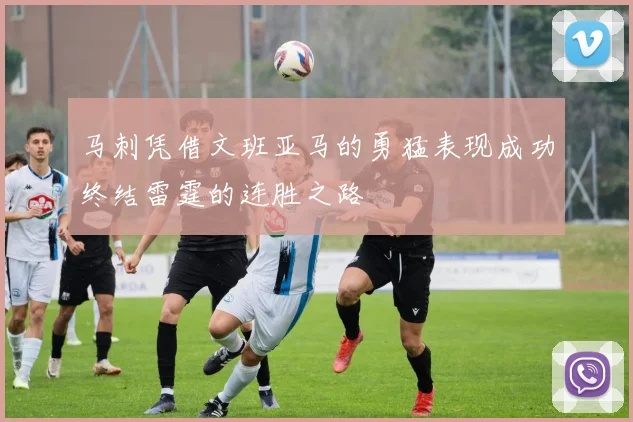 马刺凭借文班亚马的勇猛表现成功终结雷霆的连胜之路