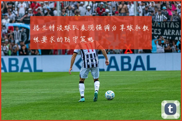 格兰特谈球队表现强调分享球和教练要求的防守策略