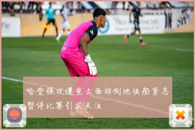 哈登强攻遭重击面部倒地快船紧急暂停比赛引发关注