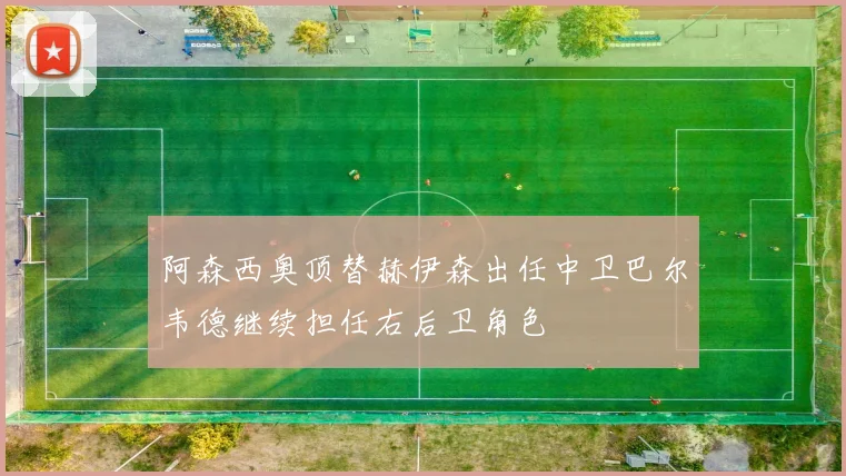 阿森西奥顶替赫伊森出任中卫巴尔韦德继续担任右后卫角色