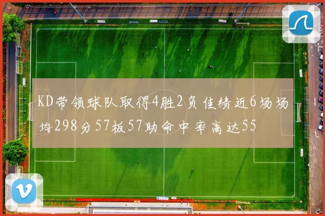 KD带领球队取得4胜2负佳绩近6场场均298分57板57助命中率高达55