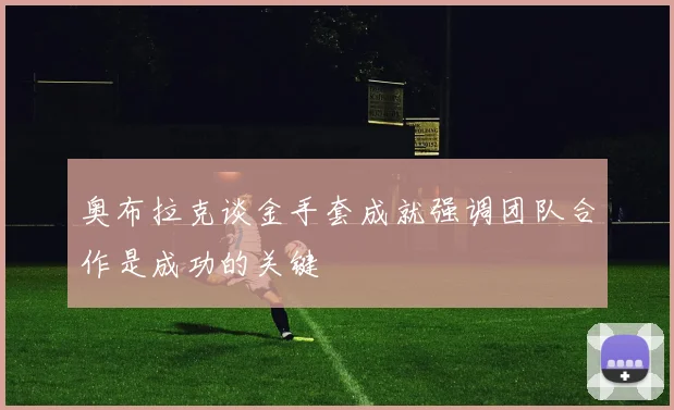 奥布拉克谈金手套成就强调团队合作是成功的关键