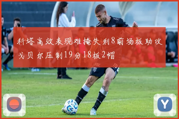 科塔高效表现难掩失利8前场板助攻戈贝尔压制19分18板2帽