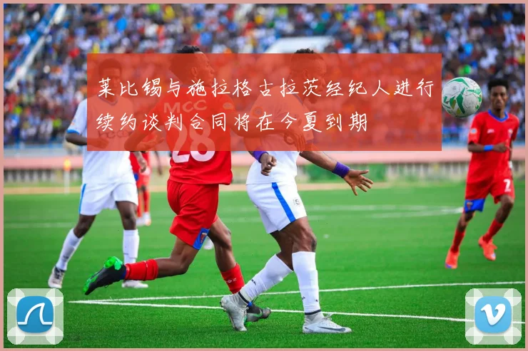 莱比锡与施拉格古拉茨经纪人进行续约谈判合同将在今夏到期