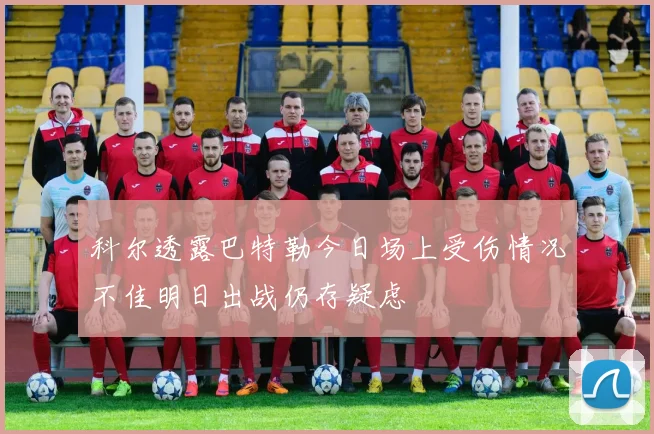 科尔透露巴特勒今日场上受伤情况不佳明日出战仍存疑虑