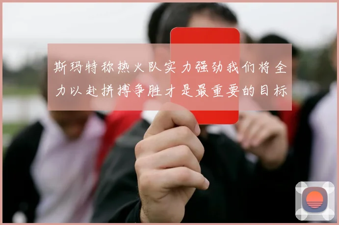 斯玛特称热火队实力强劲我们将全力以赴拼搏争胜才是最重要的目标
