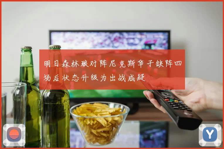 明日森林狼对阵尼克斯华子缺阵四场后状态升级为出战成疑